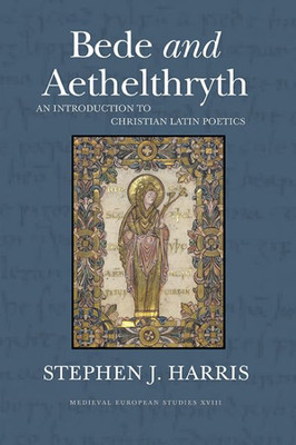 Bede and Aethelthryth: An Introduction to Christian Latin Poetics (Volume 18) (WV MEDIEVEAL EUROPEAN STUDIES) Bede and Aethelthryth: An Introduction to Christian Latin Poetics (Volume 18) (WV MEDIEVEAL EUROPEAN STUDIES)