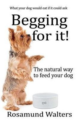 Begging for it!: The natural way to feed your dog