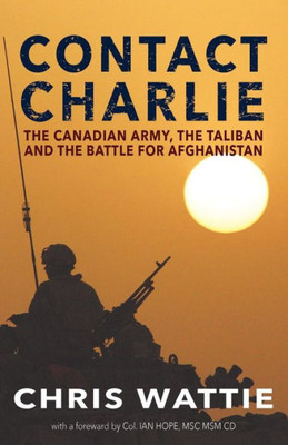 Contact Charlie: The Canadian Army, the Taliban, and the Battle for Afghanistan