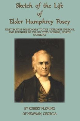 A Sketch of the LIfe of Elder Humphrey Posey: First Baptist Missionary to the Cherokee Indians (1) (Baptist History)
