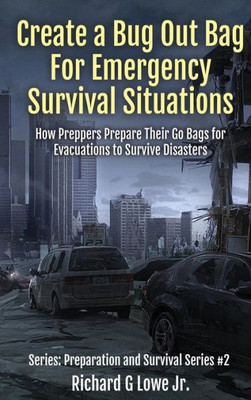 Create a Bug Out Bag for Emergency Survival Situations: How Preppers Prepare Their Go Bags for Evacuations to Survive Disasters (Preparation and Survival)