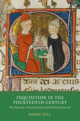 Inquisition in the Fourteenth Century: The Manuals of Bernard Gui and Nicholas Eymerich (Heresy and Inquisition in the Middle Ages, 7)