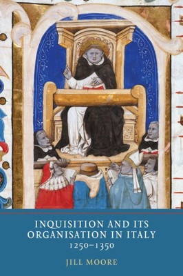 Inquisition and its Organisation in Italy, 1250-1350 (Heresy and Inquisition in the Middle Ages, 8)