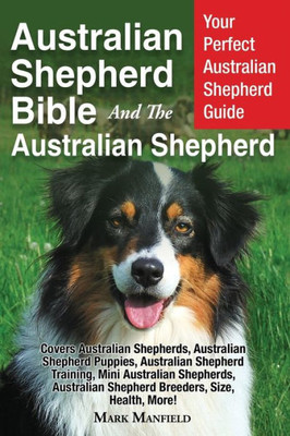 Australian Shepherd Bible And the Australian Shepherd: Your Perfect Australian Shepherd Guide Covers Australian Shepherds, Australian Shepherd ... Shepherd Breeders, Size, Health, More!