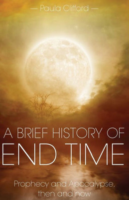 A Brief History of End Time: Prophecy and Apocalypse, then and now