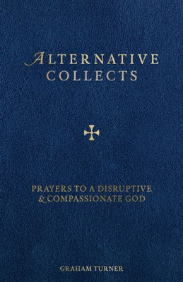 Alternative Collects: Prayers to a Disruptive and Compassionate God