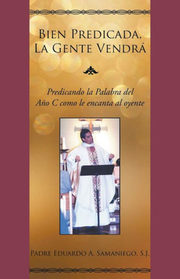 Bien Predicada, La Gente Vendrá: Predicando la Palabra del Año C como le encanta al oyente (Spanish Edition)