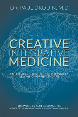 Creative Integrative Medicine: A Medical Doctor's Journey Toward a New Vision for Healthcare