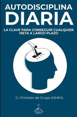 Autodisciplina Diaria: La Clave para Conseguir Cualquier Meta a Largo Plazo (Spanish Edition)