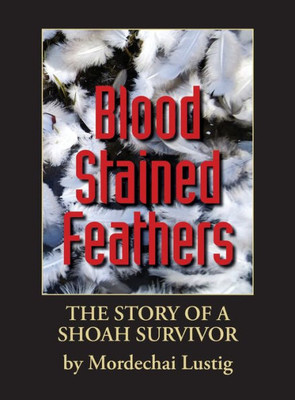 Blood Stained Feathers: My Life Story By Mordechai Lustig from Nowy Sacz