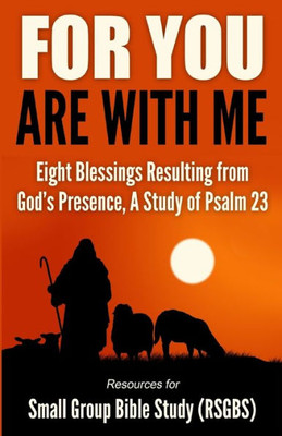 For You Are With Me : Eight Blessings Resulting from God's Presence, A Study of Psalm 23