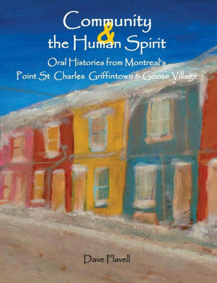 Community and the Human Spirit: Oral Histories from Montreal's Point St. Charles, Griffintown and Goose Village