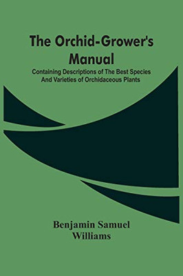 The Orchid-Grower'S Manual: Containing Descriptions Of The Best Species And Varieties Of Orchidaceous Plants
