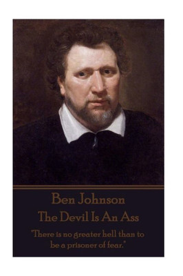 Ben Jonson - The Devil Is An Ass: "There is no greater hell than to be a prisoner of fear."