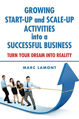 GROWING START-UP and SCALE-UP ACTIVITIES into a SUCCESSFUL BUSINESS: TURN YOUR DREAM INTO REALITY