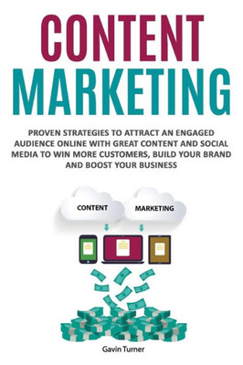 Content Marketing: Proven Strategies to Attract an Engaged Audience Online with Great Content and Social Media to Win More Customers, Build your Brand and Boost your Business (Marketing and Branding)