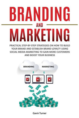 Branding and Marketing: Practical Step-by-Step Strategies on How to Build your Brand and Establish Brand Loyalty using Social Media Marketing to Gain ... your Business (2) (Marketing and Branding)