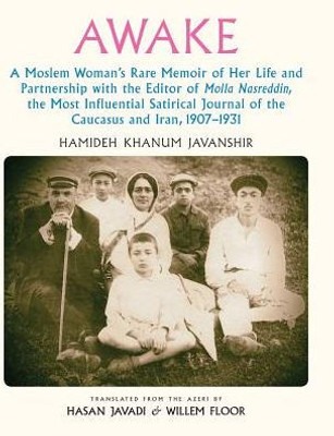 Awake: A Moslem Woman's Rare Memoir of Her Life and Partnership with the Editor of Molla Nasreddin, the Most Influential Satirical Journal of the Caucasus and Iran, 1907-1931