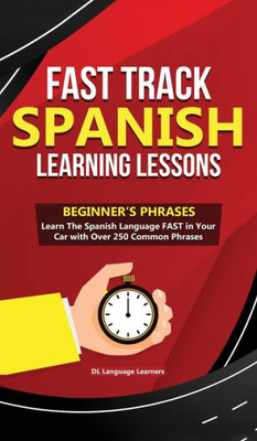 Fast Track Spanish Learning Lessons - Beginner's Phrases: Learn The Spanish Language FAST in Your Car with over 250 Phrases and Sayings