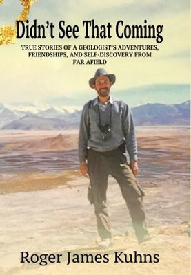 Didn't See That Coming: True stories of a geologist's adventures, challenges, friendships, and self-discovery from far a field.