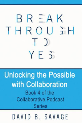Break Through To Yes: Unlocking the Possible with Collaboration (Collaborative Podcast)