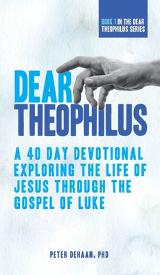 Dear Theophilus: A 40 Day Devotional Exploring the Life of Jesus through the Gospel of Luke (1) (Dear Theophilus Bible Study)