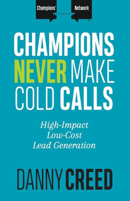 Champions Never Make Cold Calls: High-Impact, Low-Cost Lead Generation (Champions Network)