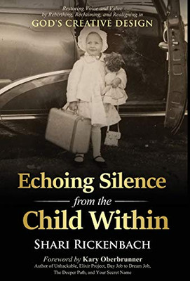 Echoing Silence from the Child Within: Restoring Voice and Value by Rebirthing, Reclaiming, and Realigning in God's Creative Design - Hardcover