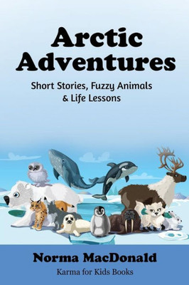 Arctic Adventures: Short Stories, Fuzzy Animals and Life Lessons (Karma for Kids Books)