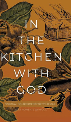 In the Kitchen with God: Spiritual Nourishment for Your Soul (Quiet Moments with God)
