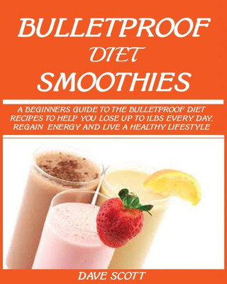 BULLETPROOF DIET SMOOTHIE: : A Beginner's Guide to the Bulletproof Diet: Recipes to help you Lose up to 1LBS Every Day, Regain Energy and Live a Healthy Lifestyle.