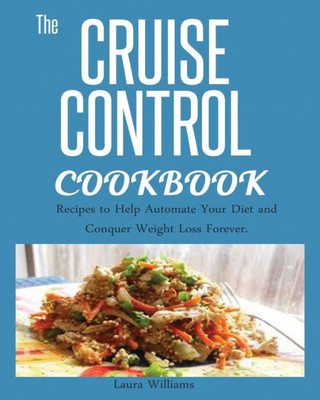 CRUISE CONTROL COOKBOOK: : Recipes to Help Automate Your Diet and Conquer Weight Loss Forever.