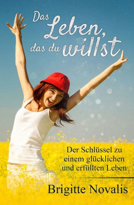 Das Leben, das du willst: Der SchlUssel zu einem glUcklichen und erfUllten Leben (German Edition)