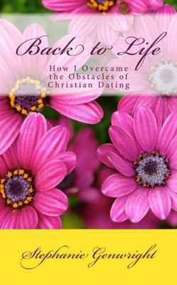 Back to Life: How I Overcame the Obstacles of Christian Dating