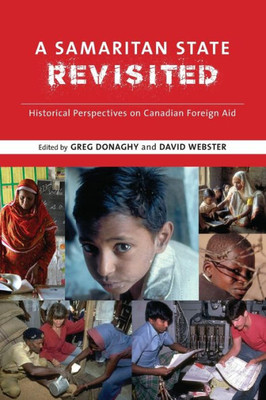 A Samaritan State Revisited: Historical Perspectives on Canadian Foreign Aid (Beyond Boundaries: Canadian Defence and Strategic Studies Series, 10)