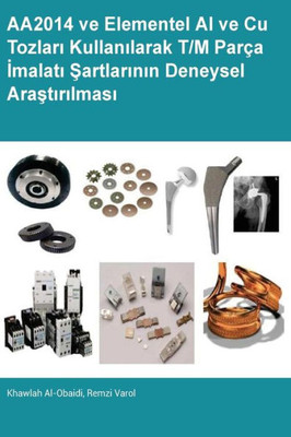 Aa2014 Ve Elementel Al Ve Cu Tozlari Kullanilarak T/M Parca Imalati Sartlarinin Deneysel Arastirilmasi (Turkish Edition)