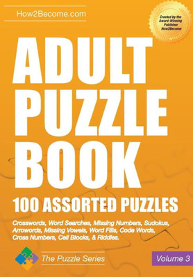 Adult Puzzle Book 100 Assorted Puzzles: Crosswords, Word Searches, Missing Numbers, Sudokus, Arrowords, Missing Vowels, Word Fills, Code Words, Cross Numbers, Cell Blocks & Riddles (Puzzle Series)