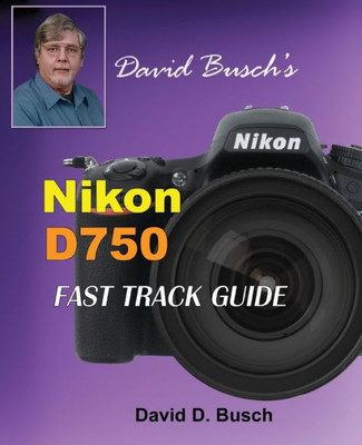 David Busch's Nikon D750 Fast Track Guide