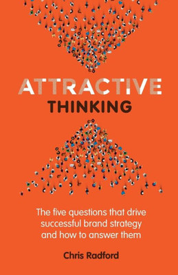Attractive Thinking: The five questions that drive successful brand strategy and how to answer them