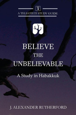 Believe the Unbelievable: A Study in Habakkuk (Teleioteti Study Guides)