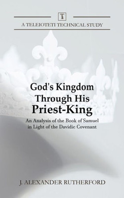 God's Kingdom through His Priest-King: An Analysis of the Book of Samuel in Light of the Davidic Covenant (1) (Teleioteti Technical Studies)