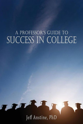 A Professor's Guide to Success in College