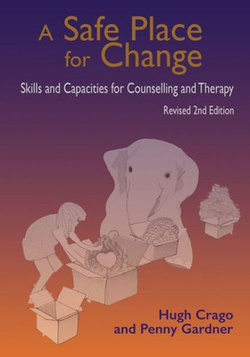 A Safe Place for Change, 2nd Ed: Skills and Capacities for Counselling and Therapy