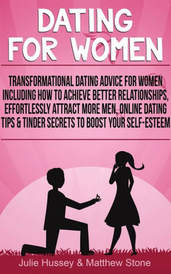 Dating For Women: Transformational Dating Advice For Women Including How To Achieve Better Relationships, Effortlessly Attract More Men