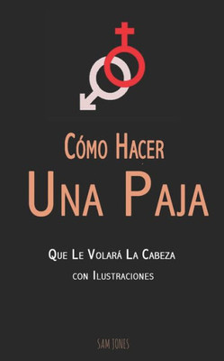 Cómo Hacer Una Paja Que Le Volará La Cabeza (con Ilustraciones) (Spanish Edition)