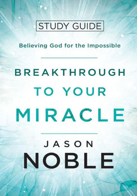 Breakthrough to Your Miracle: Study Guide: Believing God for the Impossible