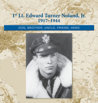 1st. Lt. Edward Turner Noland, Jr. 1917-1944: Son, Brother, Uncle, Friend, Hero