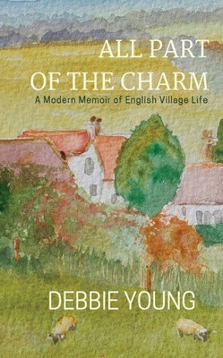 All Part of the Charm: A Modern Memoir of English Village Life (Collected Essays)