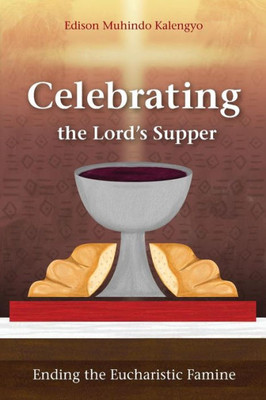 Celebrating the Lord's Supper: Ending the Eucharistic Famine