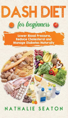 DASH DIET For Beginners: Lower Blood Pressure, Reduce Cholesterol and Manage Diabetes Naturally: Lower Blood Pressure, Reduce Cholesterol and Manage ... Best Diet 8 Years in a Row: Is It For You?